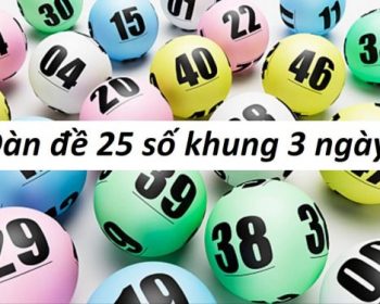 Bí kíp chơi dàn đề 25 số khung 3 ngày chuẩn xác nhất